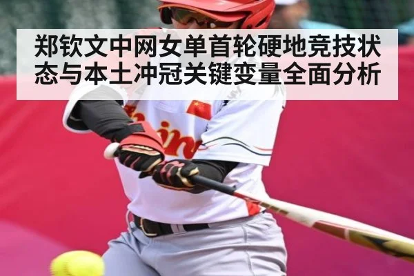 郑钦文中网女单首轮硬地竞技状态与本土冲冠关键变量全面分析