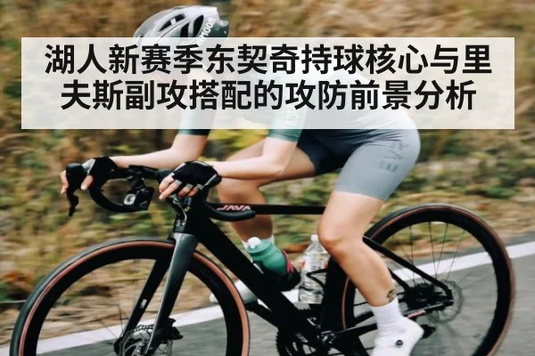 湖人新赛季东契奇持球核心与里夫斯副攻搭配的攻防前景分析
